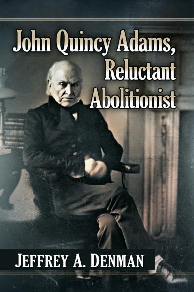 John Quincy Adams Reluctant Abolitionist