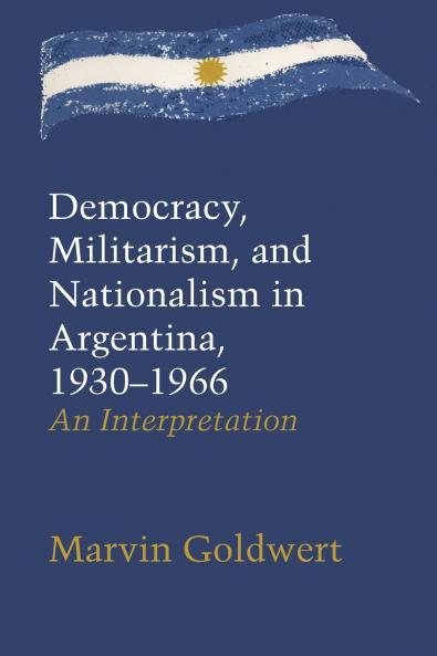Democracy Militarism and Nationalism in Argentina 1930-1966