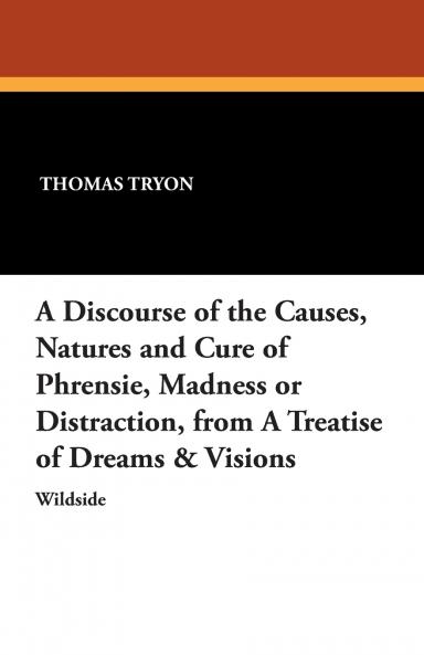 A Discourse of the Causes Natures and Cure of Phrensie Madness or Distraction from a Treatise of Dreams & Visions