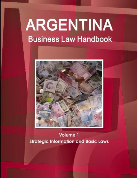 Argentina Business Law Handbook Volume 1 Strategic Information and Basic Laws