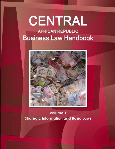 Central African Republic Business Law Handbook Volume 1 Strategic Information and Basic Laws