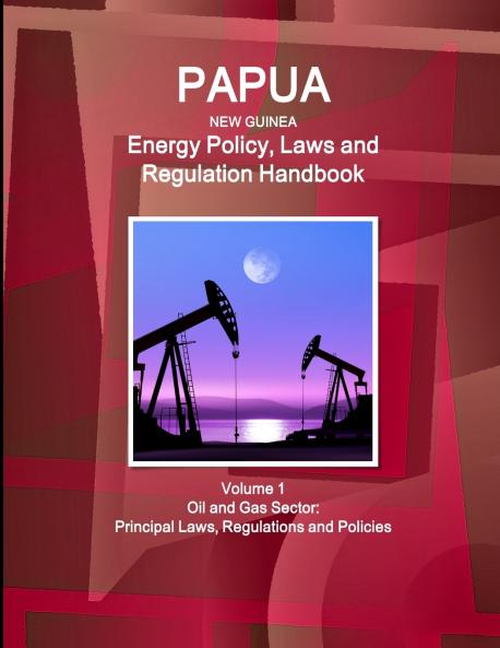 Papua New Guinea Energy Policy Laws and Regulation Handbook Volume 1 Oil and Gas Sector