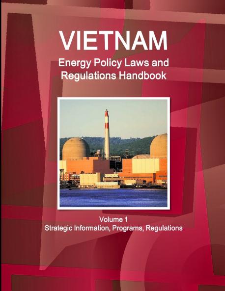 Vietnam Energy Policy Laws and Regulations Handbook Volume 1 Strategic Information Programs Regulations