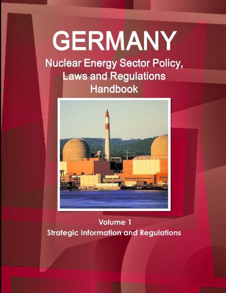 Germany Nuclear Energy Sector Policy Laws and Regulations Handbook Volume 1 Strategic Information and Regulations