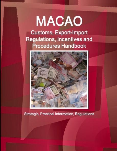Macao Customs Export-Import Regulations Incentives and Procedures Handbook - Strategic Practical Information Regulations