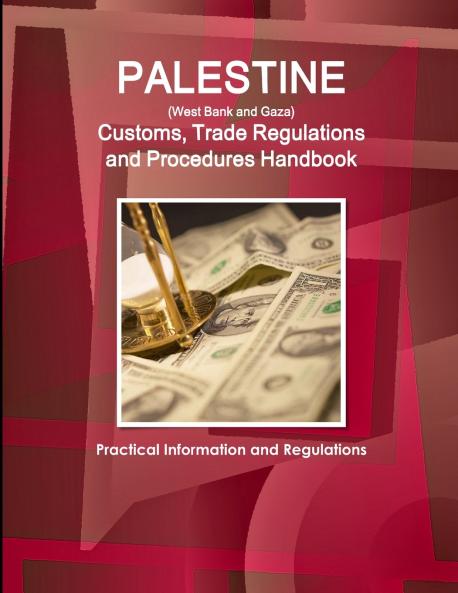 Palestine (West Bank and Gaza) Customs Trade Regulations and Procedures Handbook - Practical Information and Regulations