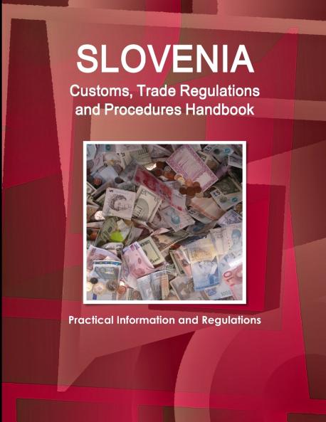Slovenia Customs Trade Regulations and Procedures Handbook - Practical Information and Regulations