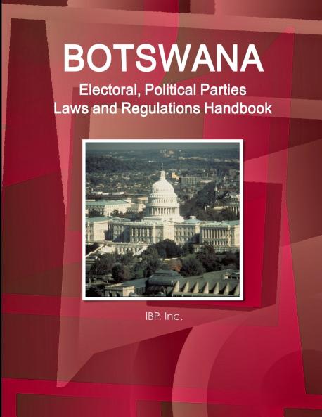 Botswana Electoral Political Parties Laws and Regulations Handbook - Strategic Information Regulations Procedures