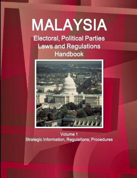 Malaysia Electoral Political Parties Laws and Regulations Handbook Volume 1 Strategic Information Regulations Procedures
