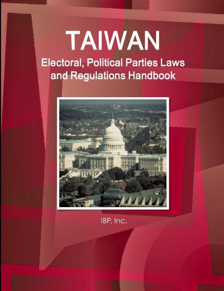 Taiwan Electoral Political Parties Laws and Regulations Handbook - Strategic Information and Regulations