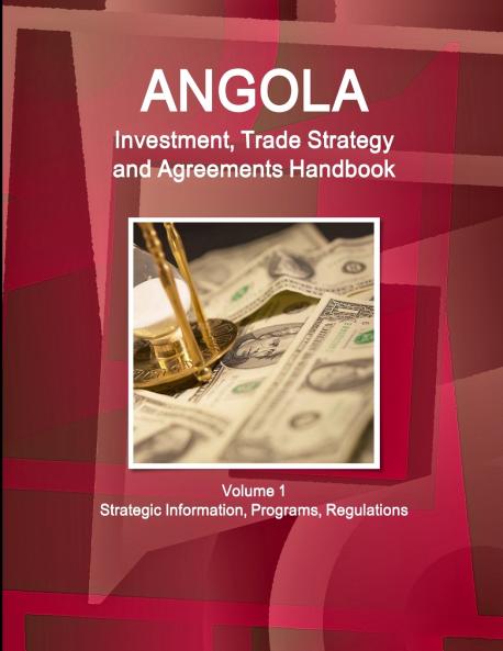 Angola Investment Trade Strategy and Agreements Handbook  Volume 1 Strategic Information Programs Regulations