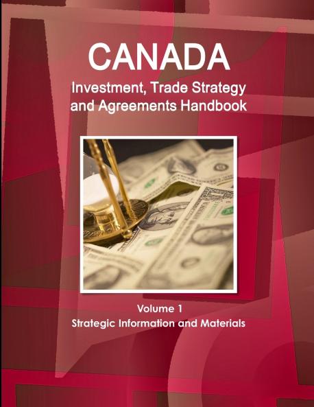 Canada Investment Trade Strategy and Agreements Handbook Volume 1 Strategic Information and Materials