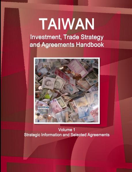 Taiwan Investment Trade Strategy and Agreements Handbook Volume 1 Strategic Information and Selected Agreements