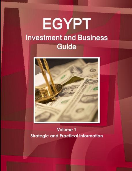 Egypt Investment and Business Guide Volume 1 Strategic and Practical Information