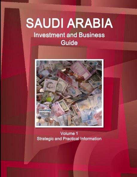 Saudi Arabia Investment and Business Guide Volume 1 Strategic and Practical Information