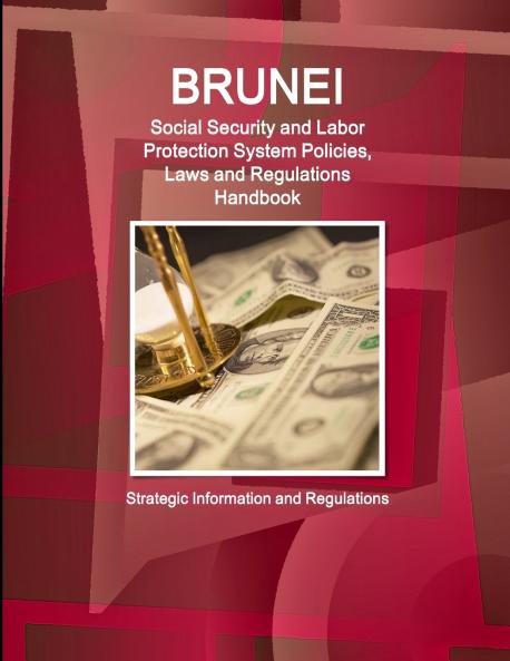 Brunei Social Security and Labor Protection System Policies Laws and Regulations Handbook - Strategic Information and Regulations