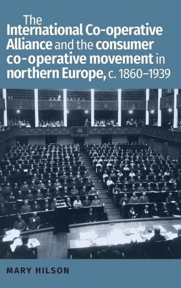 The International Co-operative Alliance and the consumer co-operative movement in northern Europe c. 1860-1939