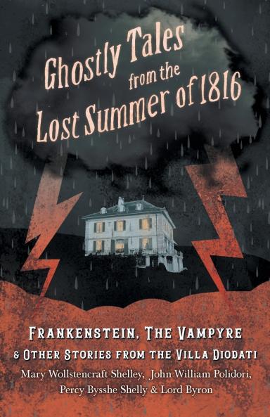 Ghostly Tales from the Lost Summer of 1816 - Frankenstein The Vampyre & Other Stories from the Villa Diodati