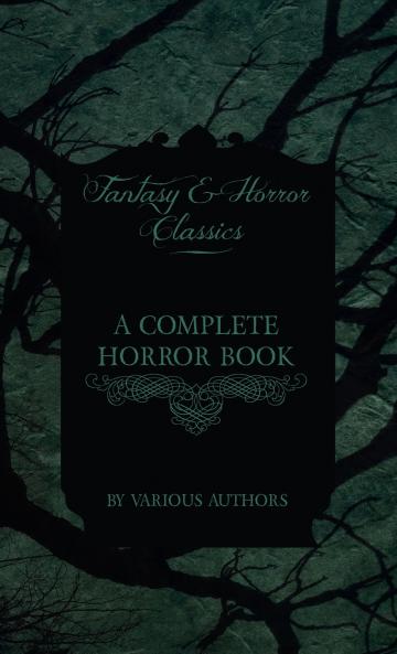 A Complete Horror Book - Including Haunting Horror Diabolism Witchcraft and Evil Lore (Fantasy and Horror Classics)