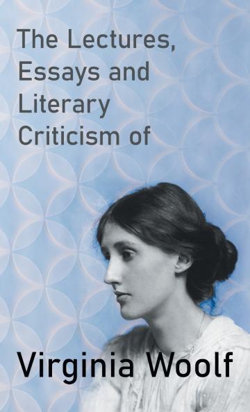 The Lectures Essays and Literary Criticism of Virginia Woolf