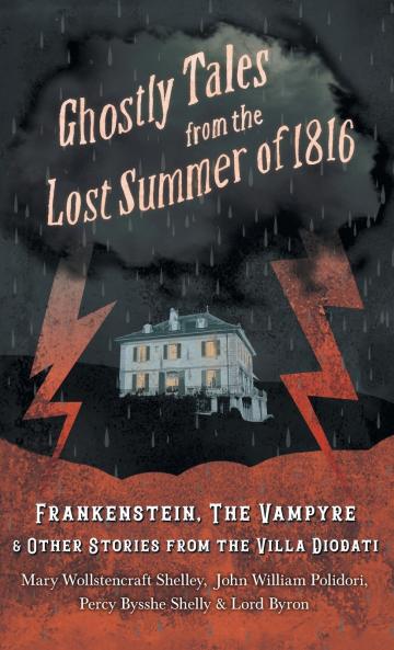 Ghostly Tales from the Lost Summer of 1816 - Frankenstein The Vampyre & Other Stories from the Villa Diodati