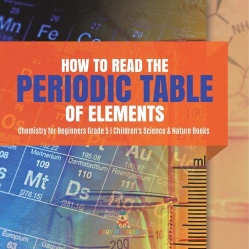 How to Read the Periodic Table of Elements | Chemistry for Beginners Grade 5 | Children's Science & Nature Books