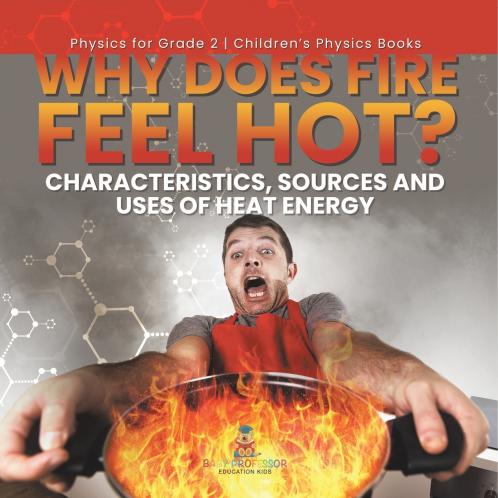 Why Does Fire Feel Hot? Characteristics Sources and Uses of Heat Energy | Physics for Grade 2 | Children's Physics Books