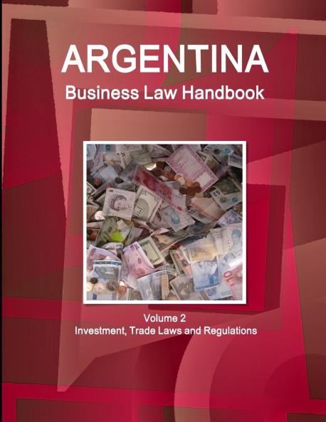 Argentina Business Law Handbook Volume 2 Investment Trade Laws and Regulations