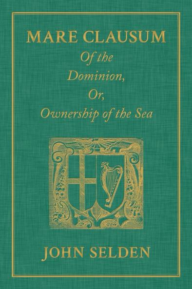 Mare Clausum. Of the Dominion or Ownership of the Sea. Two Books