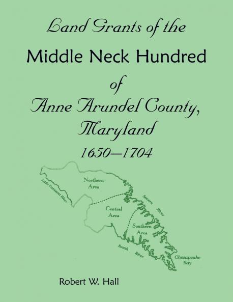 Land Grants of the Middle Neck Hundred of Anne Arundel County Maryland 1650 - 1704