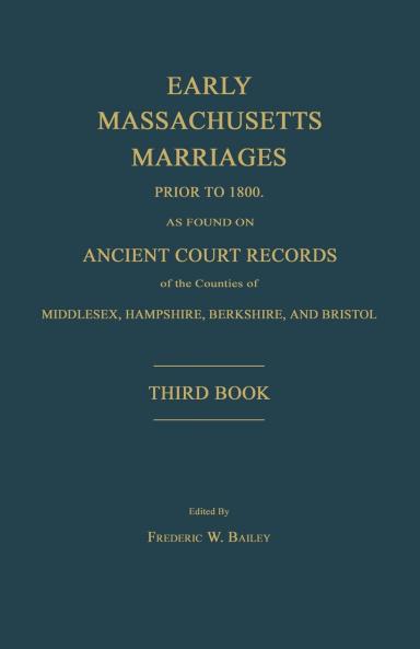 Early Massachusetts Marriages Prior to 1800 as Found on Ancient Court Records of the Counties of Middlesex Hampshire Berkshire and Bristol. Third Book.