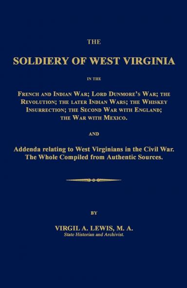 The  Soldiery of West Virginia in the French and Indian War; Lord Dunmore's War; The Revolution; the Later Indian Wars; the Whiskey Insurrection; the Second War with England; the War with Mexico.