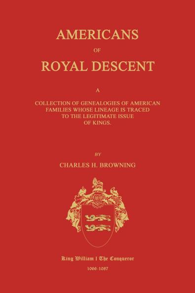 Americans of Royal Descent. A Collection of Genealogies of American Families Whose Lineage is Traced to the Legitmate Issue of Kings. Second Edition
