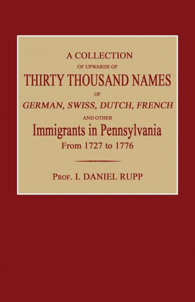 A Collection of Upwards of Thirty Thousand Names of German Swiss Dutch French and Other Immigrants in Pennsylvania from 1727 to 1776