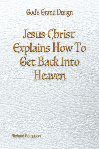 Jesus Christ Explains How To Get Back Into Heaven