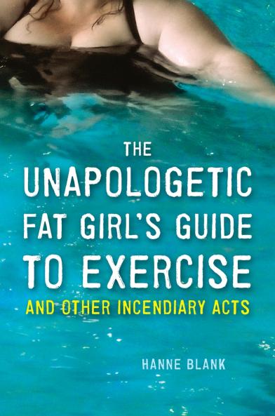 The Unapologetic Fat Girl's Guide to Exercise and Other Incendiary Acts