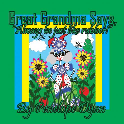 Great Grandma Says Always be just like rubber!