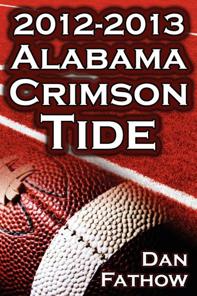 The 2012 - 2013 Alabama Crimson Tide - SEC Champions the Pursuit of Back-To-Back BCS National Championships & a College Football Legacy