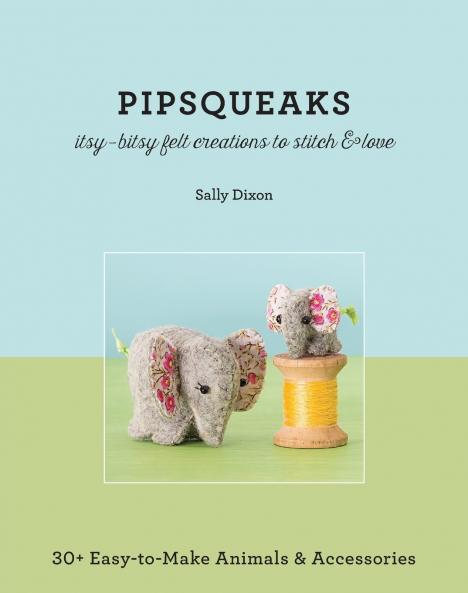 Pipsqueaks Itsy-Bitsy Felt Creations to Stitch & Love - Print-On-Demand Edition