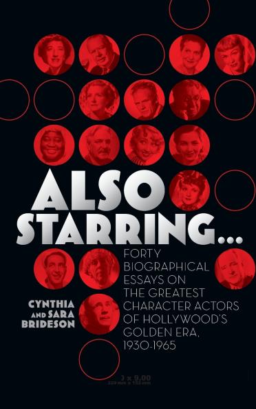 Also Starring... Forty Biographical Essays on the Greatest Character Actors of Hollywood's Golden Era 1930-1965