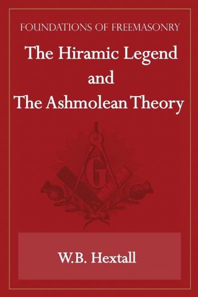 The Hiramic Legend and The Ashmolean Theory (Foundations of Freemasonry Series)