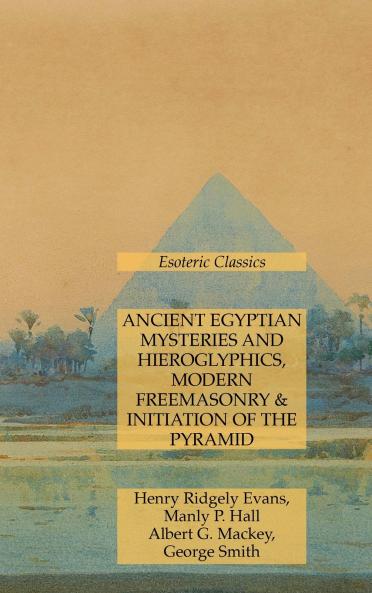 Ancient Egyptian Mysteries and Hieroglyphics Modern Freemasonry & Initiation of the Pyramid