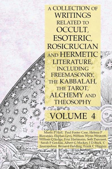 A Collection of Writings Related to Occult Esoteric Rosicrucian and Hermetic Literature Including Freemasonry the Kabbalah the Tarot Alchemy and Theosophy Volume 4