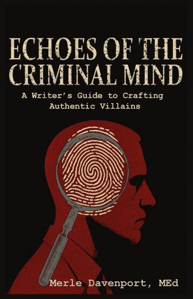 Echoes of the Criminal Mind - Helping Writers Develop Intriguing Villains By Understanding the Criminal Mind