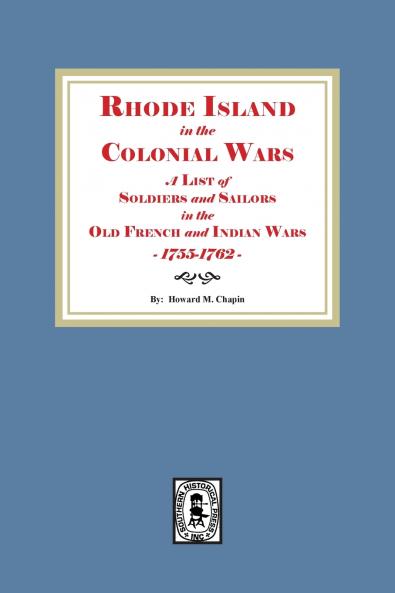 Rhode Island in the Colonial Wars. A list of Rhode Island Soldiers and Sailors in the Old French and Indian War 1755-1762