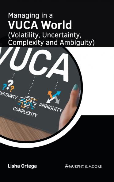 Managing in a VUCA World (Volatility Uncertainty Complexity and Ambiguity)