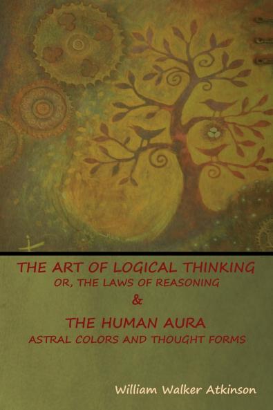 The Art of Logical Thinking; Or The Laws of Reasoning & The Human Aura