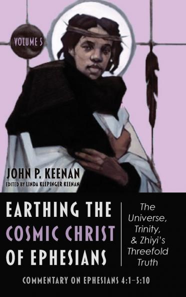 Earthing the Cosmic Christ of Ephesians-The Universe Trinity and Zhiyi's Threefold Truth Volume 5