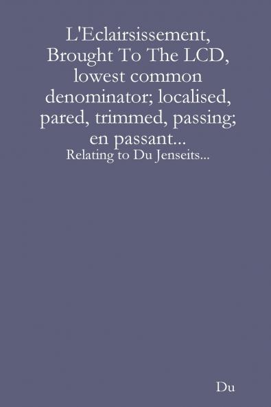 L'Eclairsissement Brought To The LCD lowest common denominator; localised pared trimmed passing; en passant...