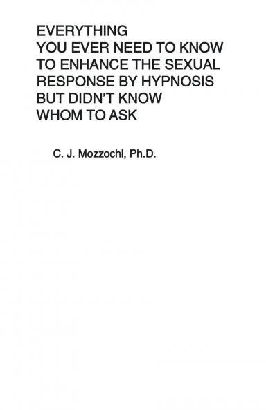 Everything You Ever Need to Know to Enhance the Sexual Response by Hypnosis but Didn't Know Whom to Ask